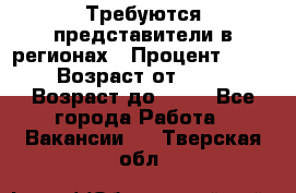 Требуются представители в регионах › Процент ­ 40 › Возраст от ­ 18 › Возраст до ­ 99 - Все города Работа » Вакансии   . Тверская обл.